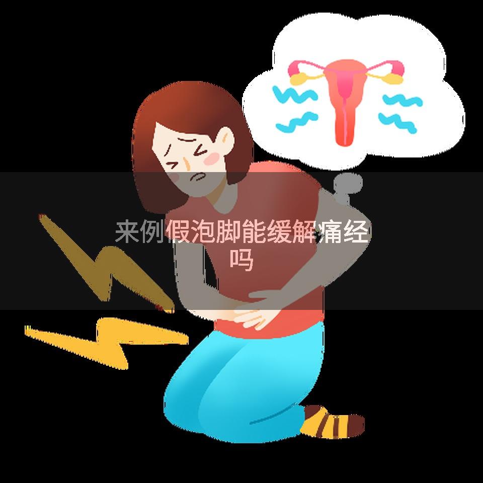 来例假泡脚能缓解痛经吗