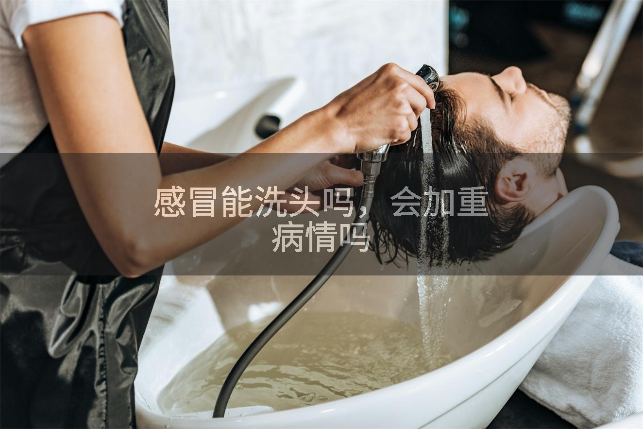 感冒能洗头吗，会加重病情吗