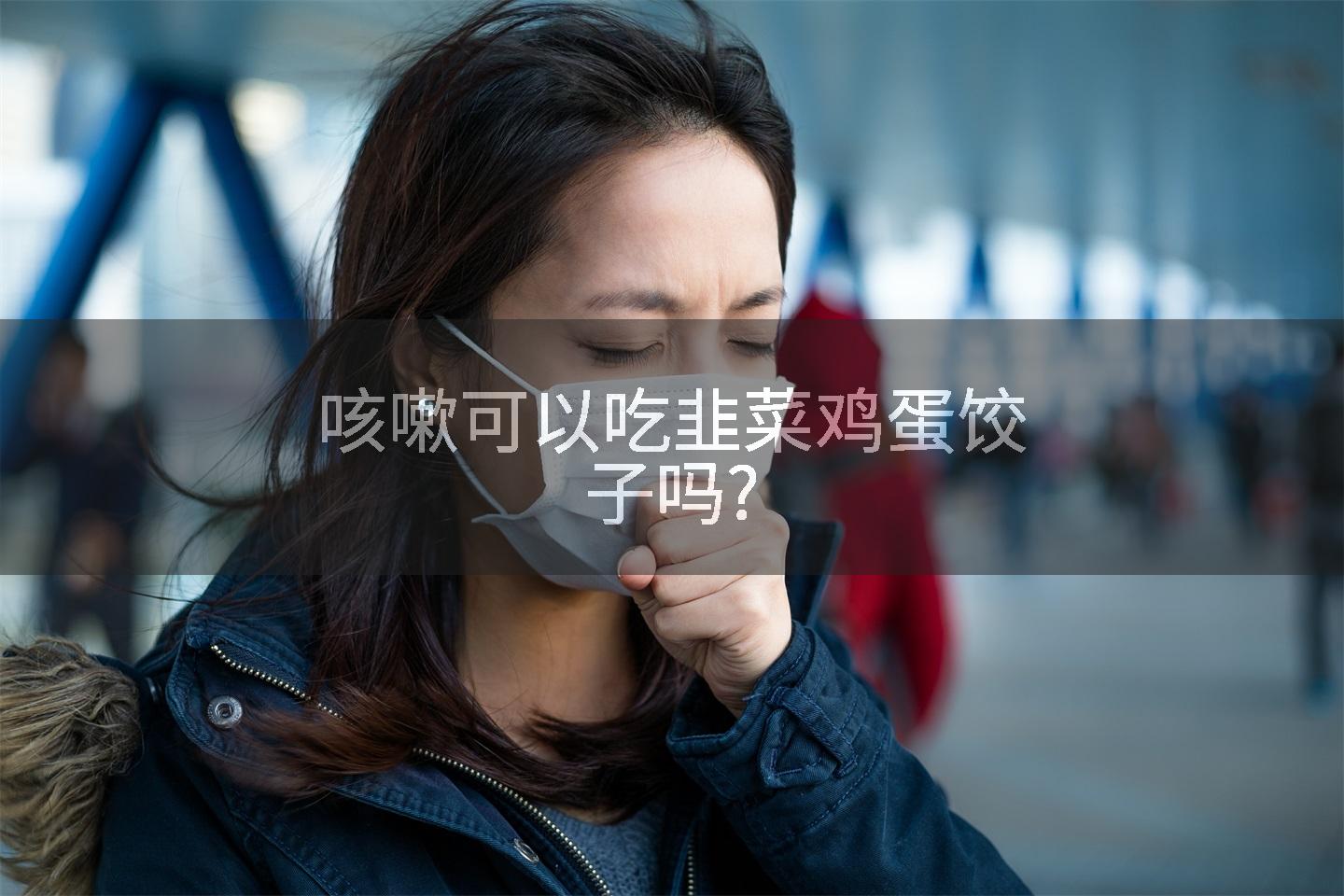 咳嗽可以吃韭菜鸡蛋饺子吗?