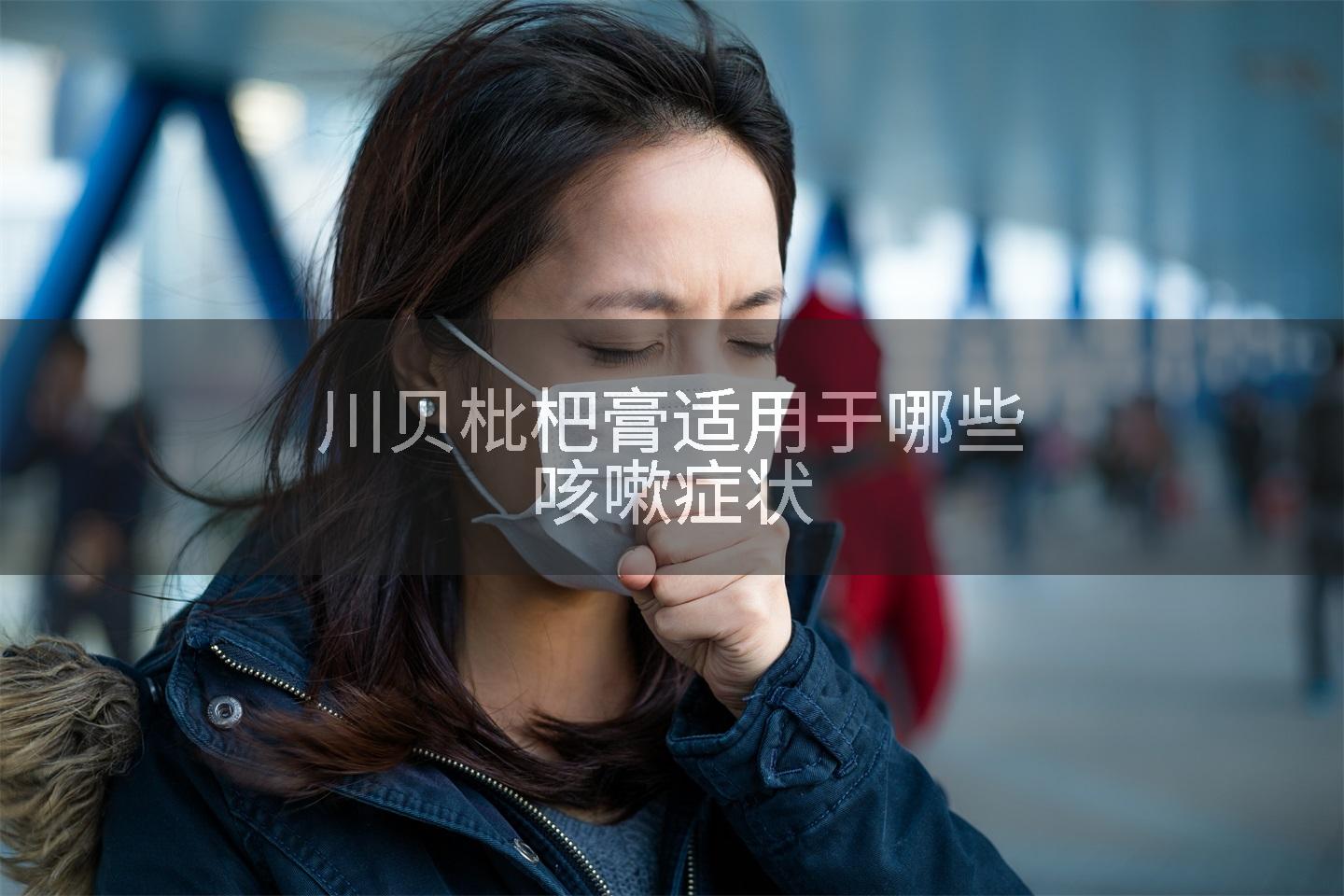 川贝枇杷膏适用于哪些咳嗽症状