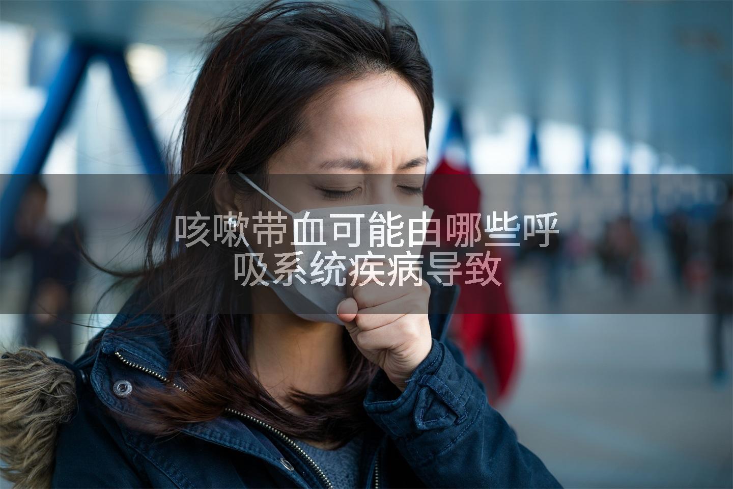 咳嗽带血可能由哪些呼吸系统疾病导致