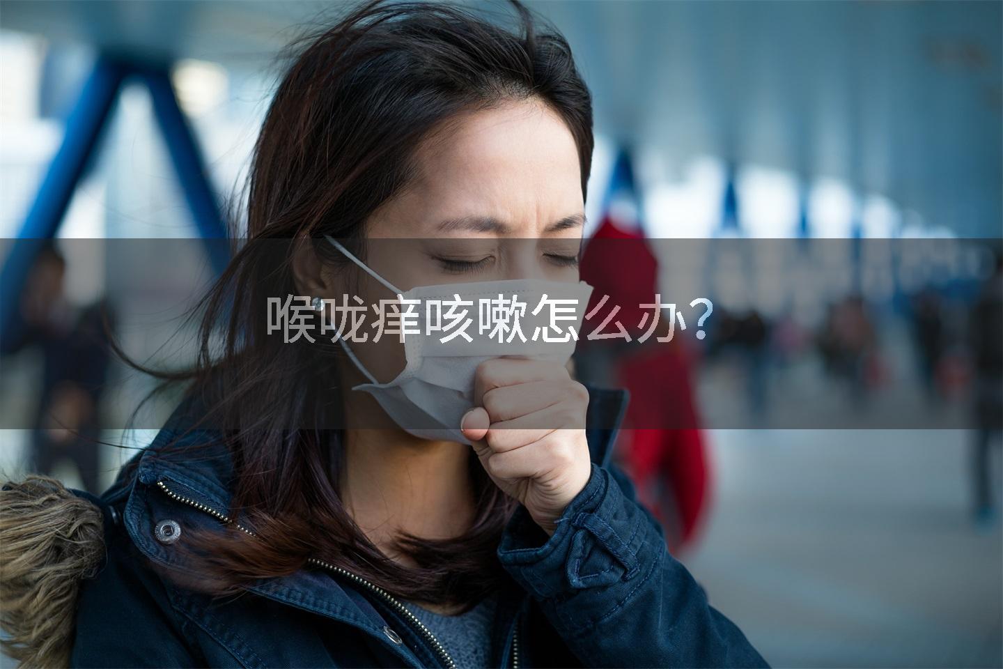 喉咙痒咳嗽怎么办？