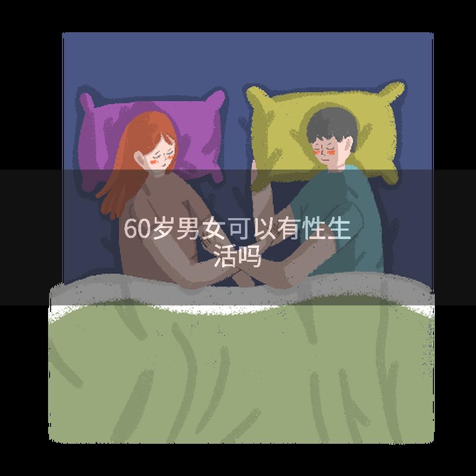 60岁男女可以有性生活吗
