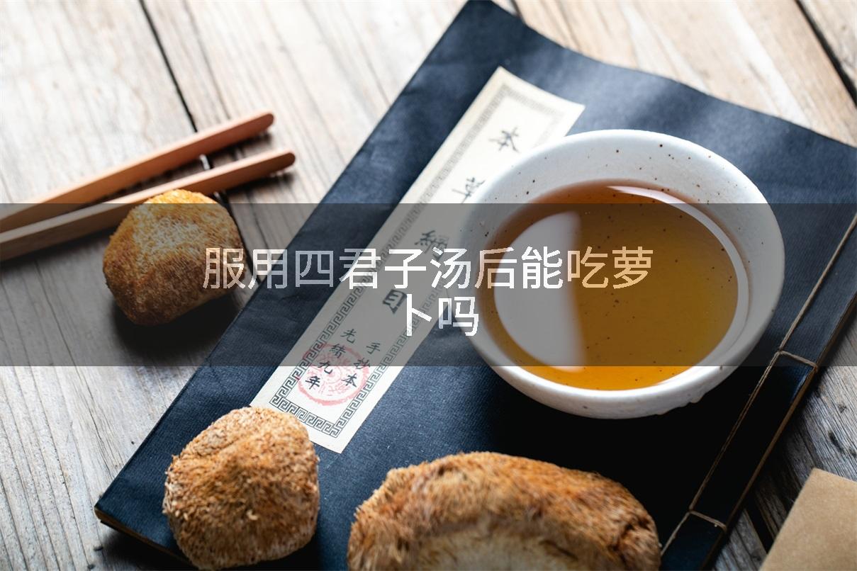 服用四君子汤后能吃萝卜吗