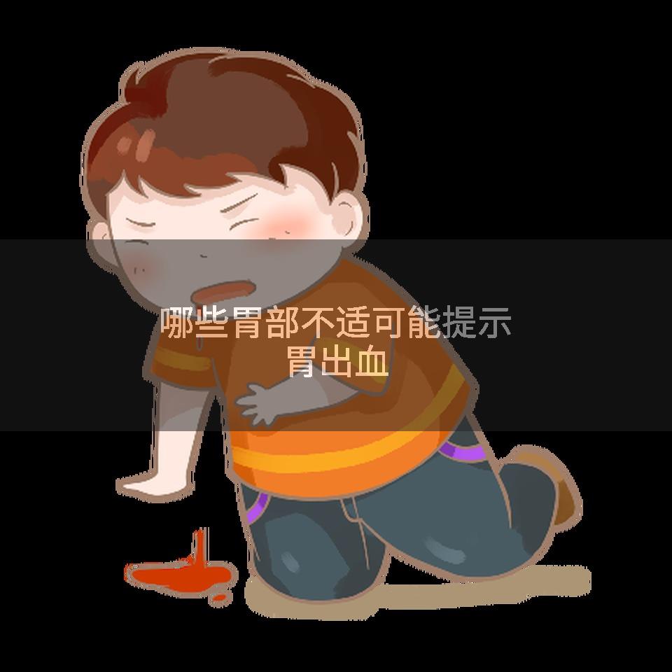 哪些胃部不适可能提示胃出血