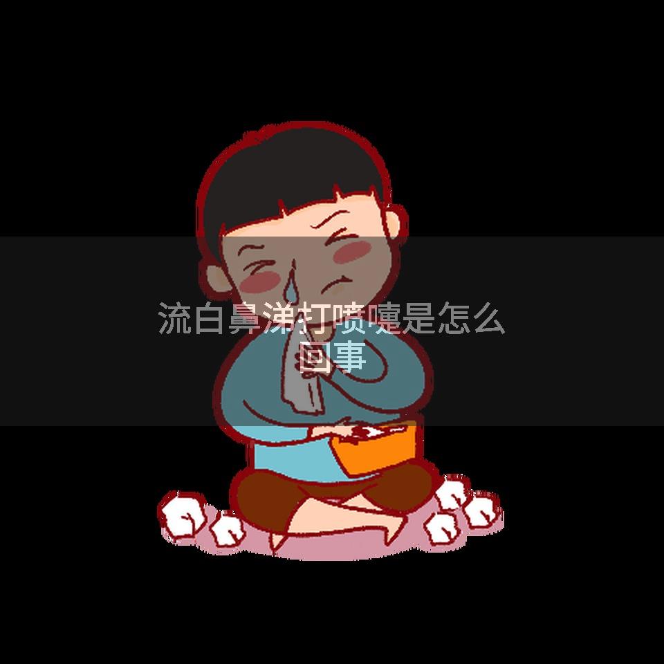 流白鼻涕打喷嚏是怎么回事