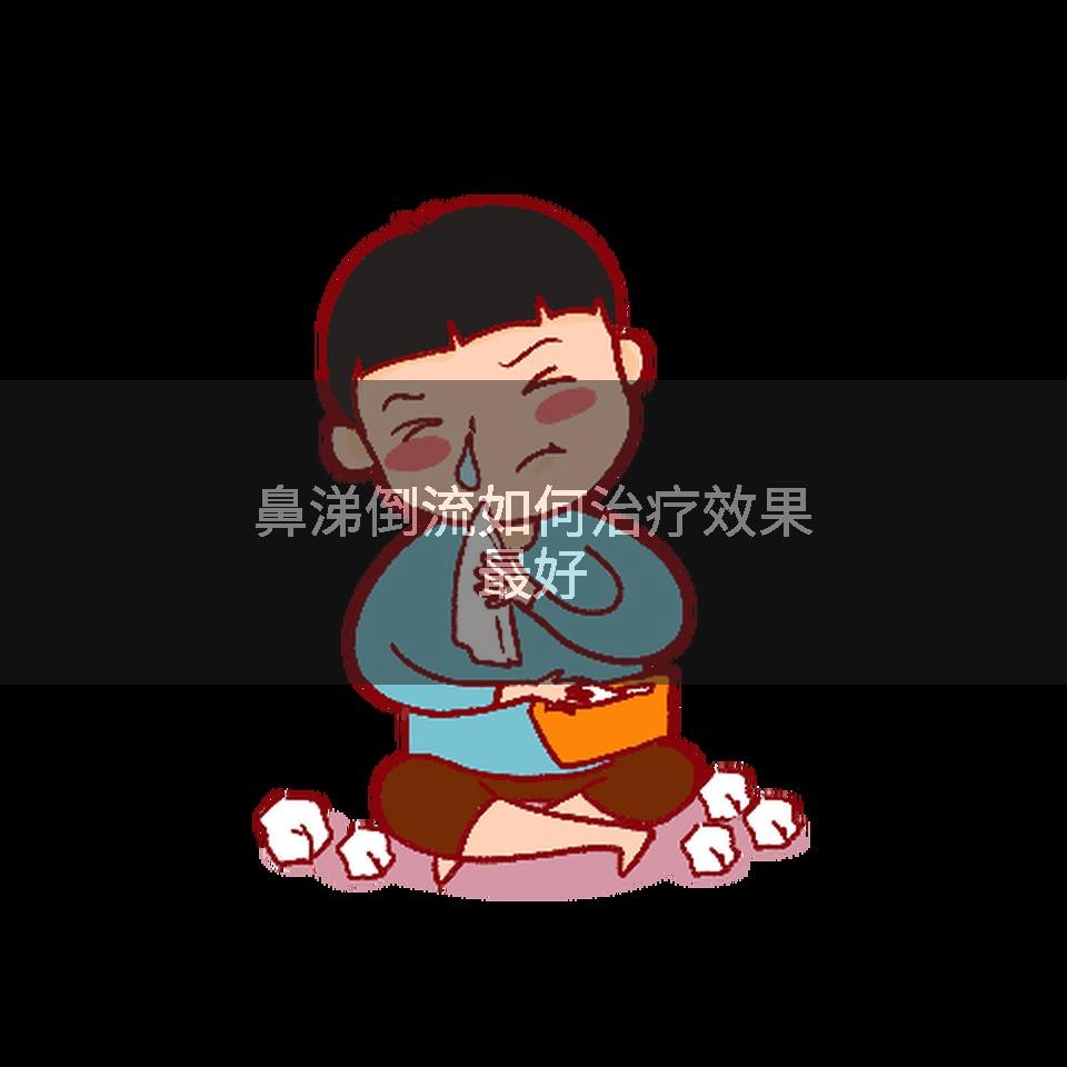 鼻涕倒流如何治疗效果最好