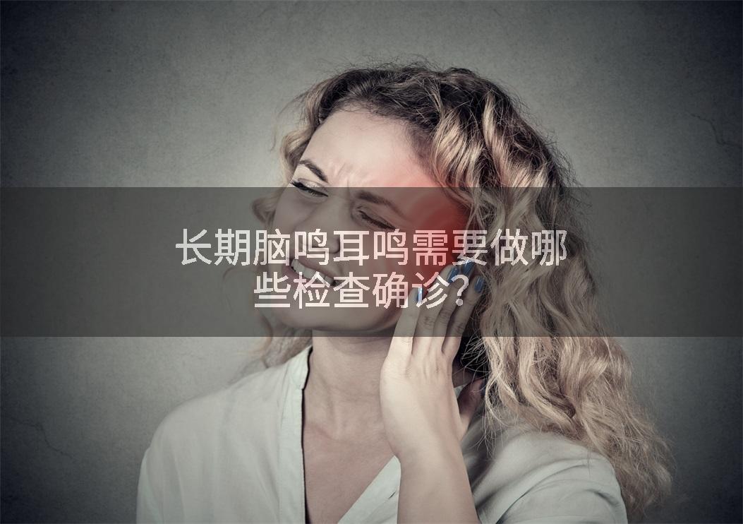 长期脑鸣耳鸣需要做哪些检查确诊？