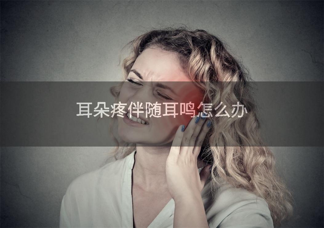 耳朵疼伴随耳鸣怎么办