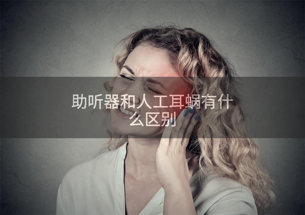 助听器和人工耳蜗有什么区别