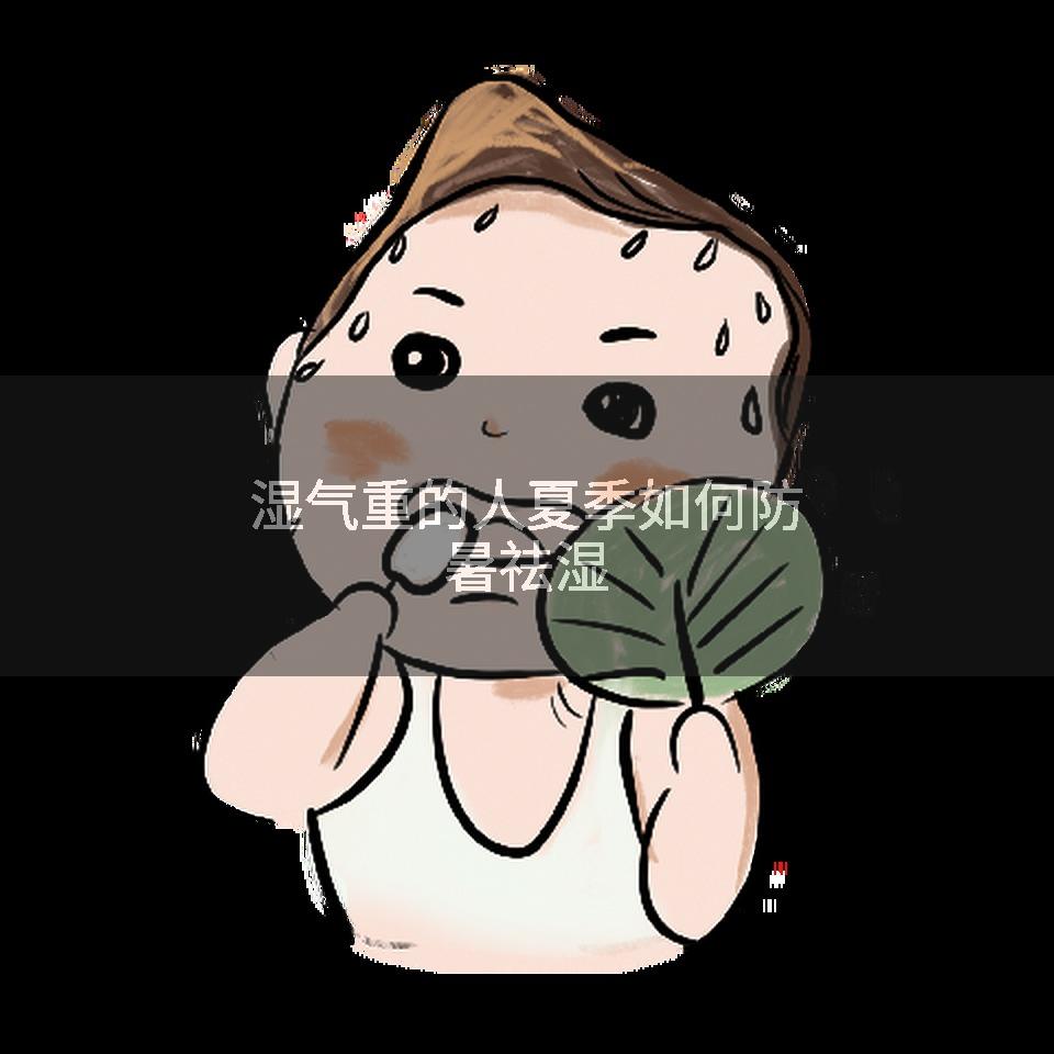 湿气重的人夏季如何防暑祛湿