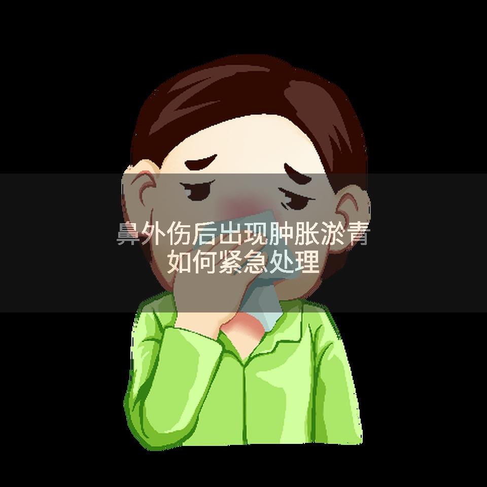 鼻外伤后出现肿胀淤青如何紧急处理