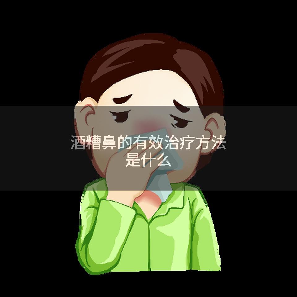 酒糟鼻的有效治疗方法是什么
