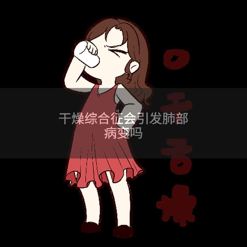干燥综合征会引发肺部病变吗