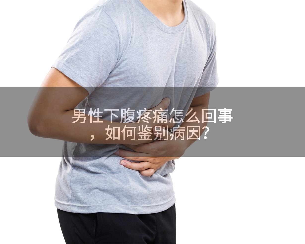男性下腹疼痛怎么回事，如何鉴别病因？