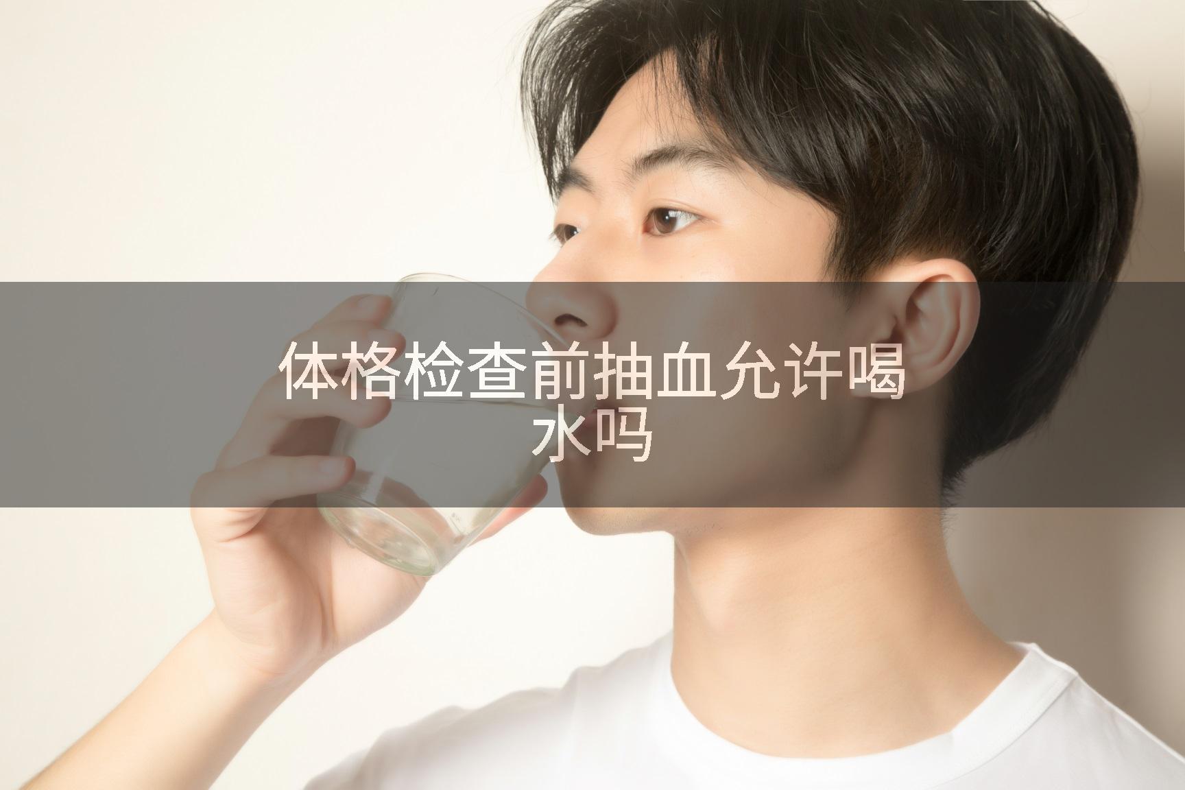 体格检查前抽血允许喝水吗