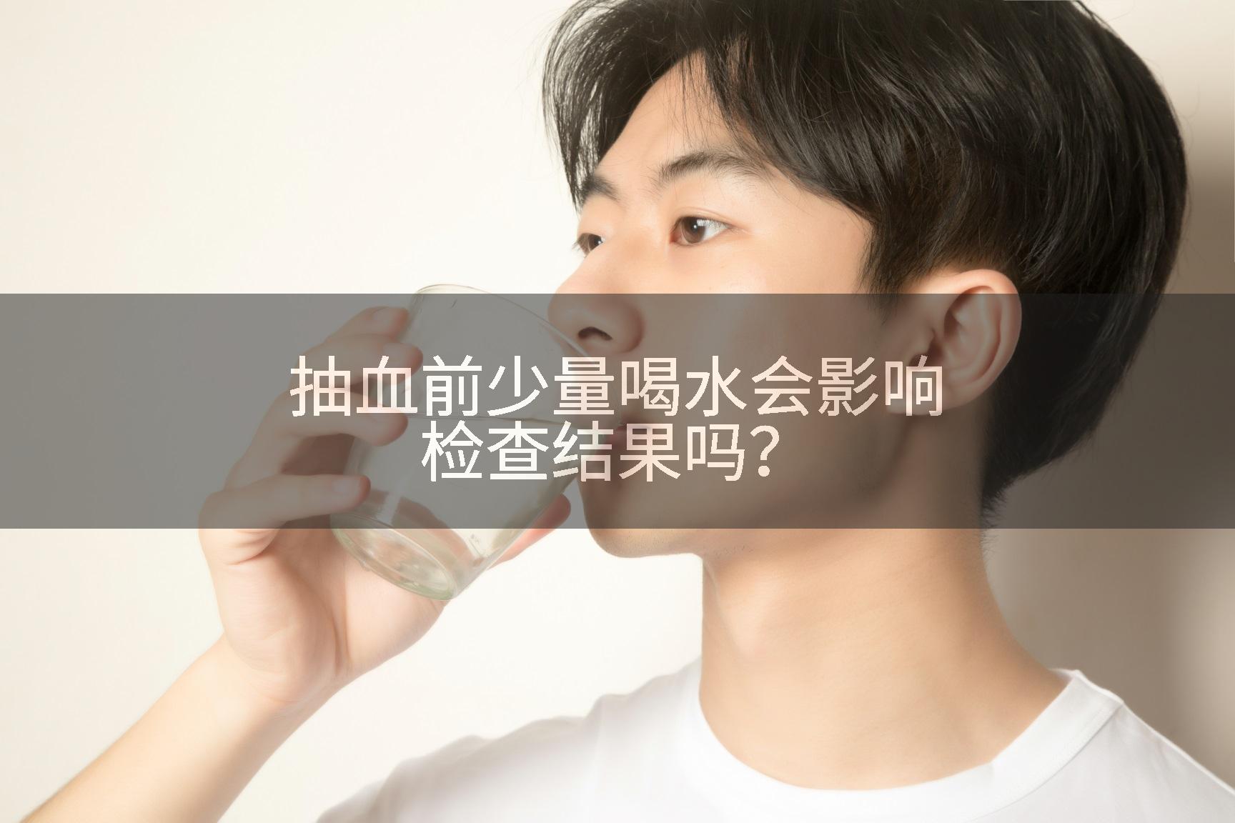 抽血前少量喝水会影响检查结果吗？