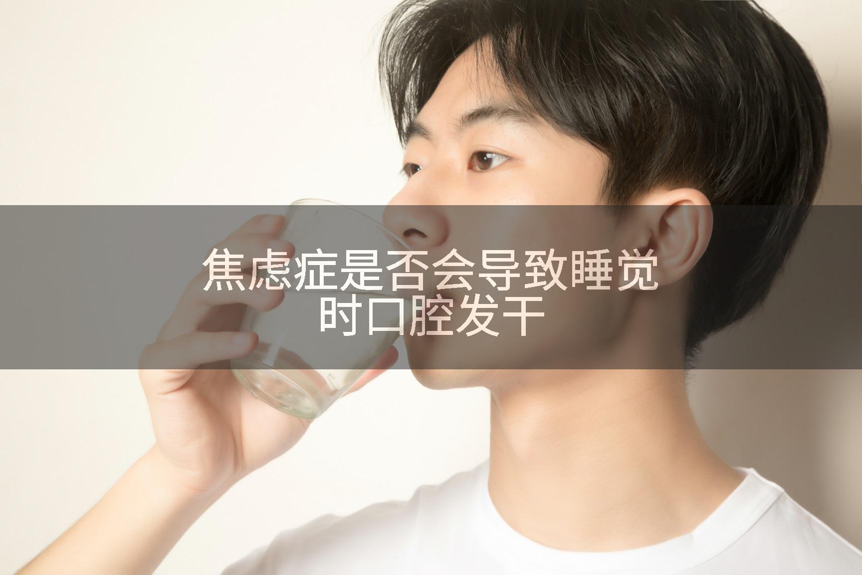 焦虑症是否会导致睡觉时口腔发干