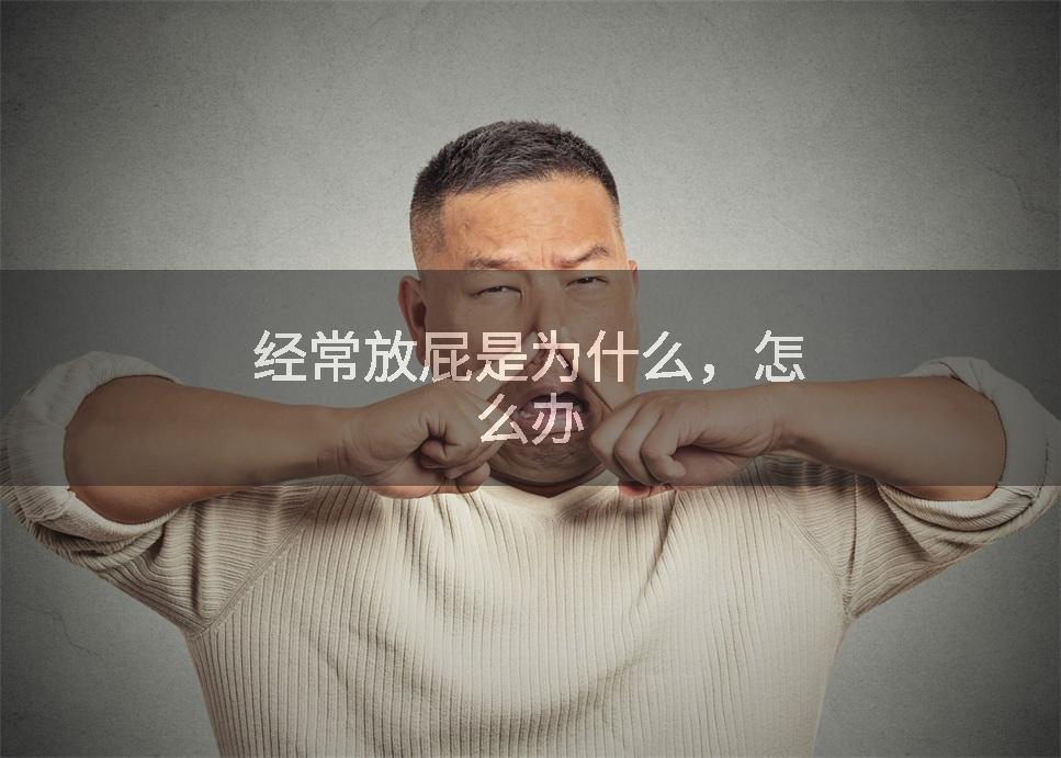 经常放屁是为什么，怎么办