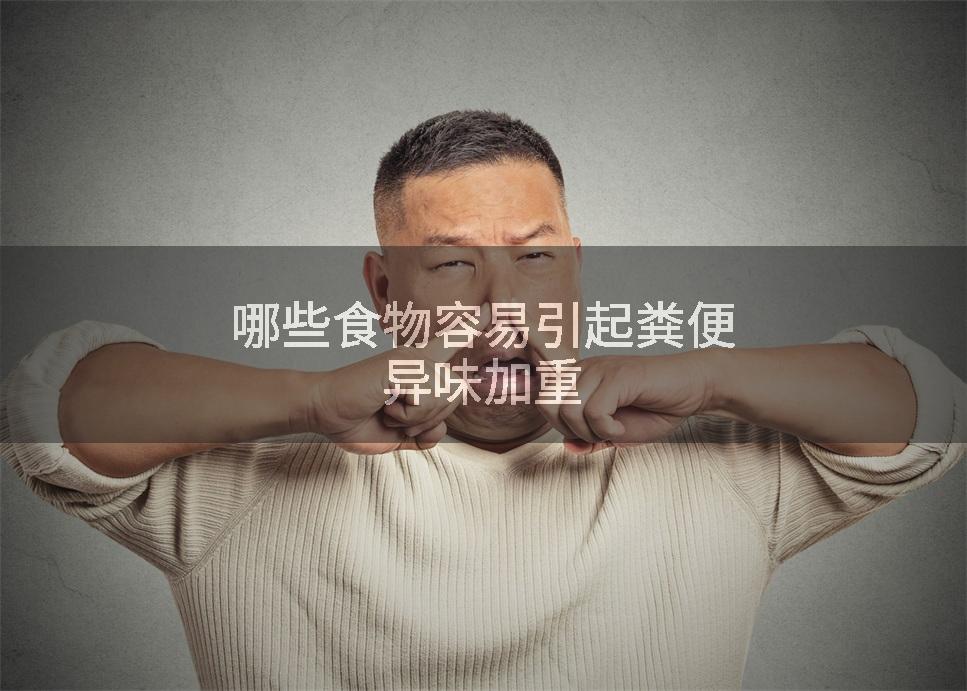 哪些食物容易引起粪便异味加重
