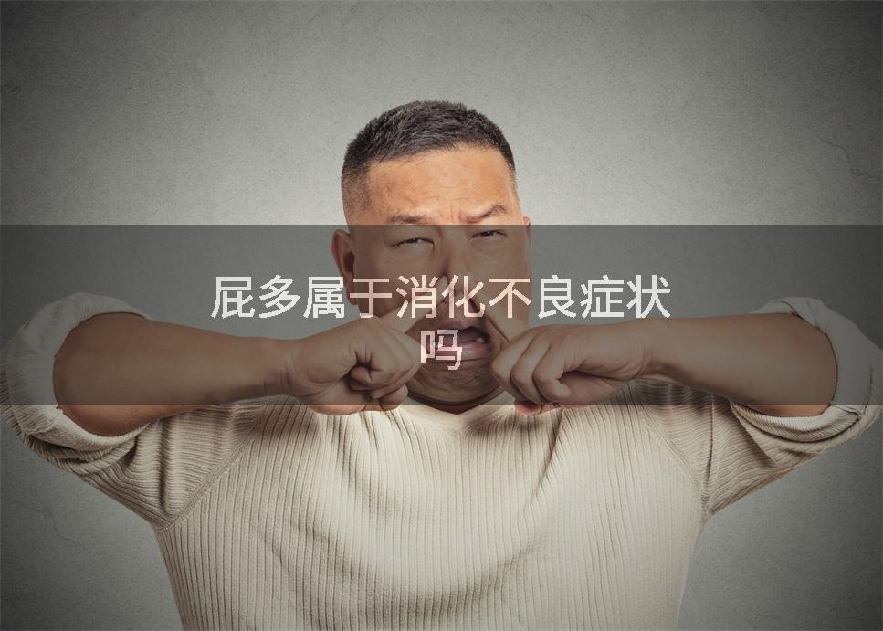 屁多属于消化不良症状吗