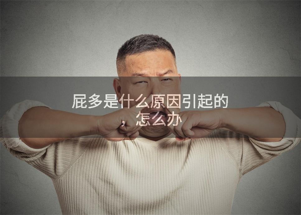 屁多是什么原因引起的，怎么办