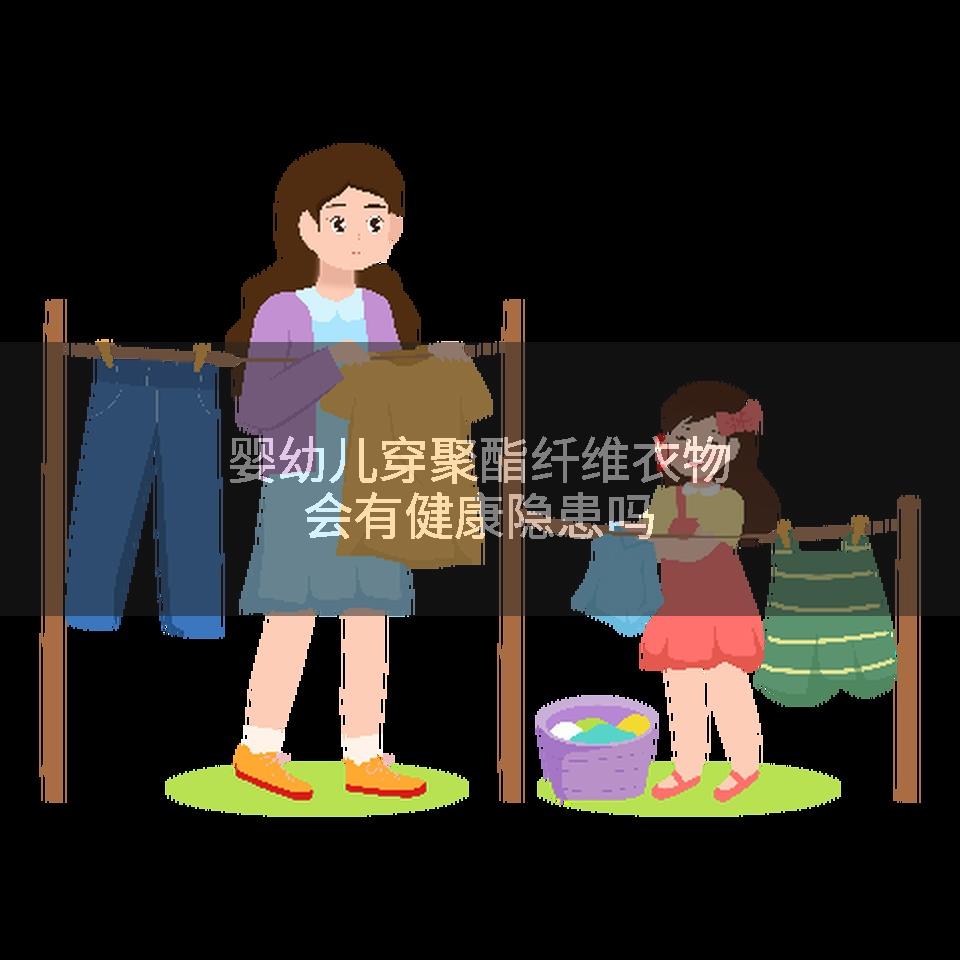 婴幼儿穿聚酯纤维衣物会有健康隐患吗