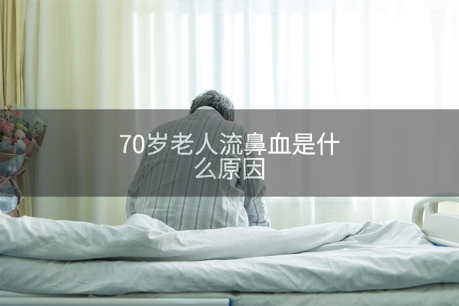 70岁老人流鼻血是什么原因