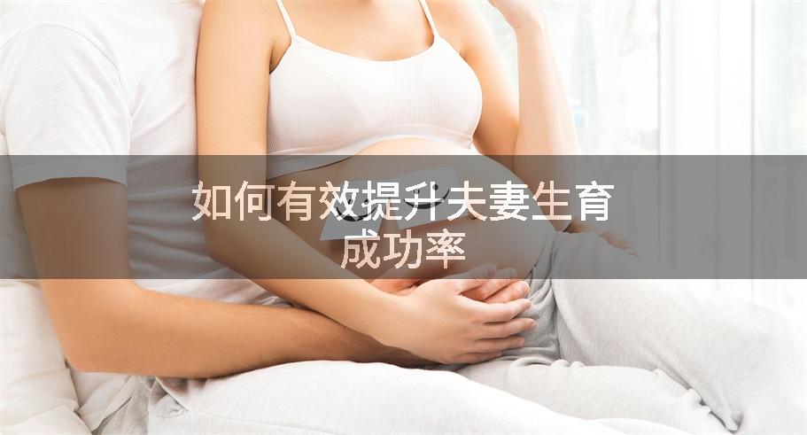 如何有效提升夫妻生育成功率