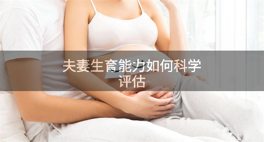 夫妻生育能力如何科学评估