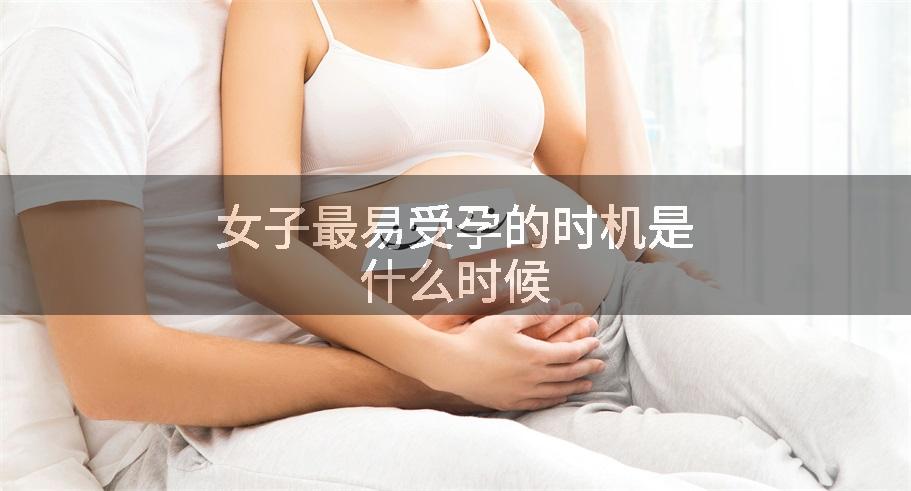 女子最易受孕的时机是什么时候
