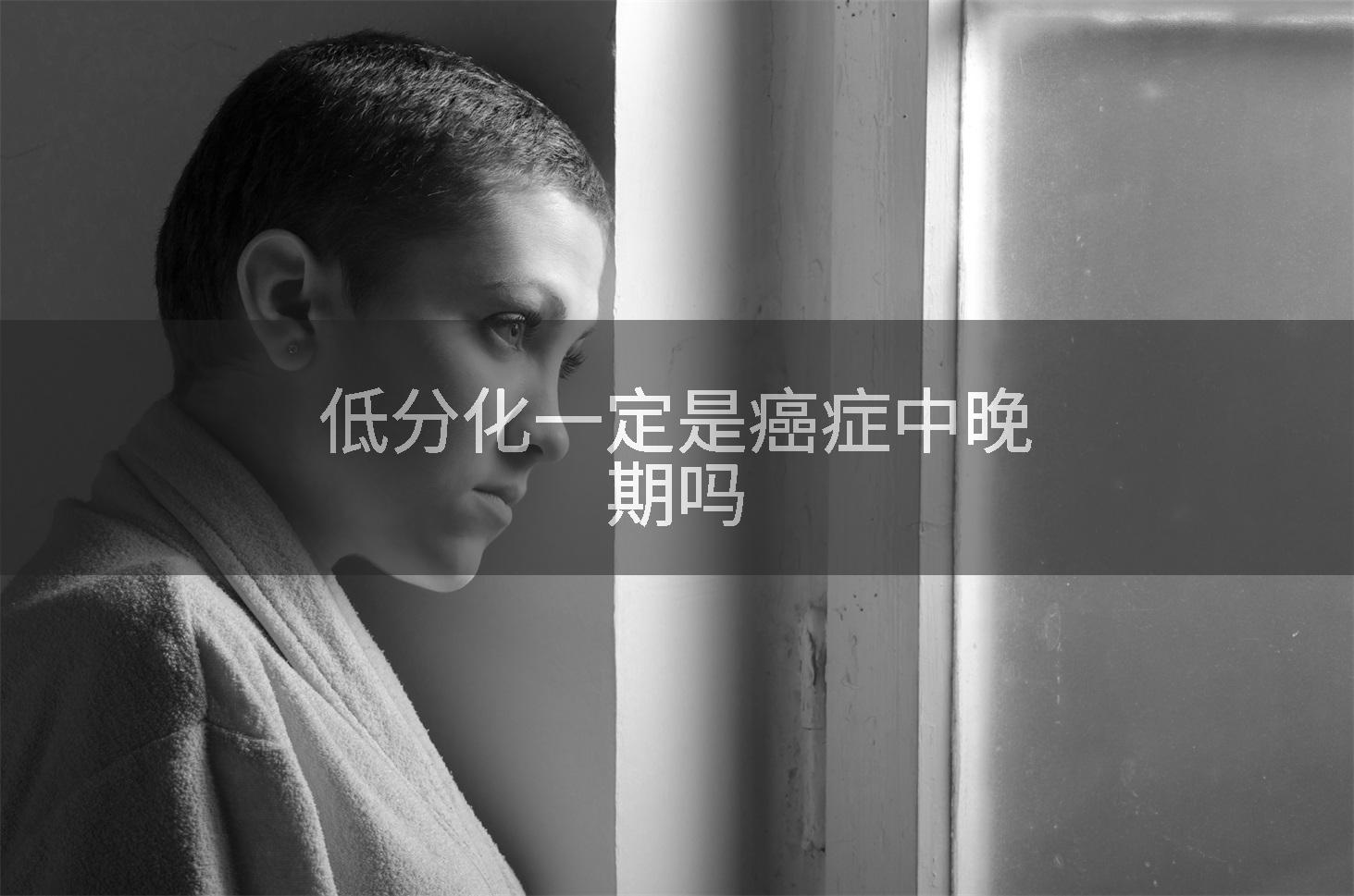 低分化一定是癌症中晚期吗
