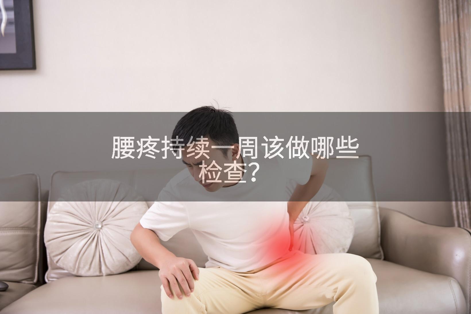 腰疼持续一周该做哪些检查？