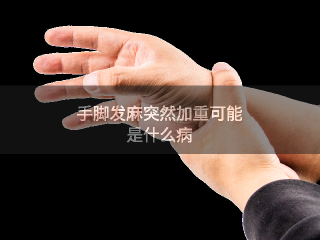 手脚发麻突然加重可能是什么病