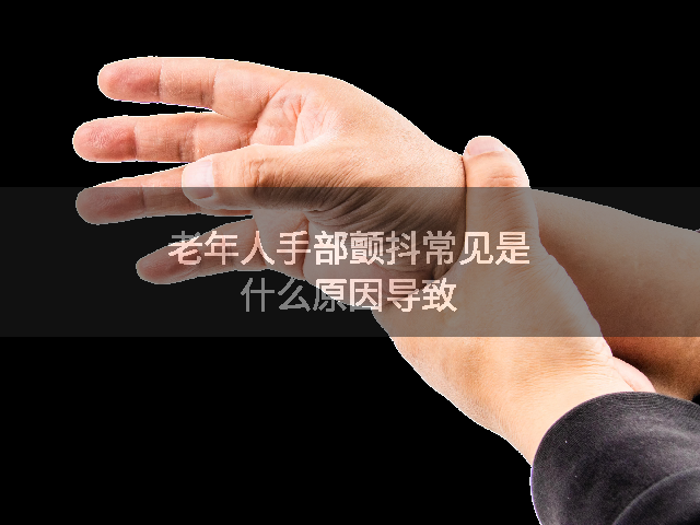 老年人手部颤抖常见是什么原因导致