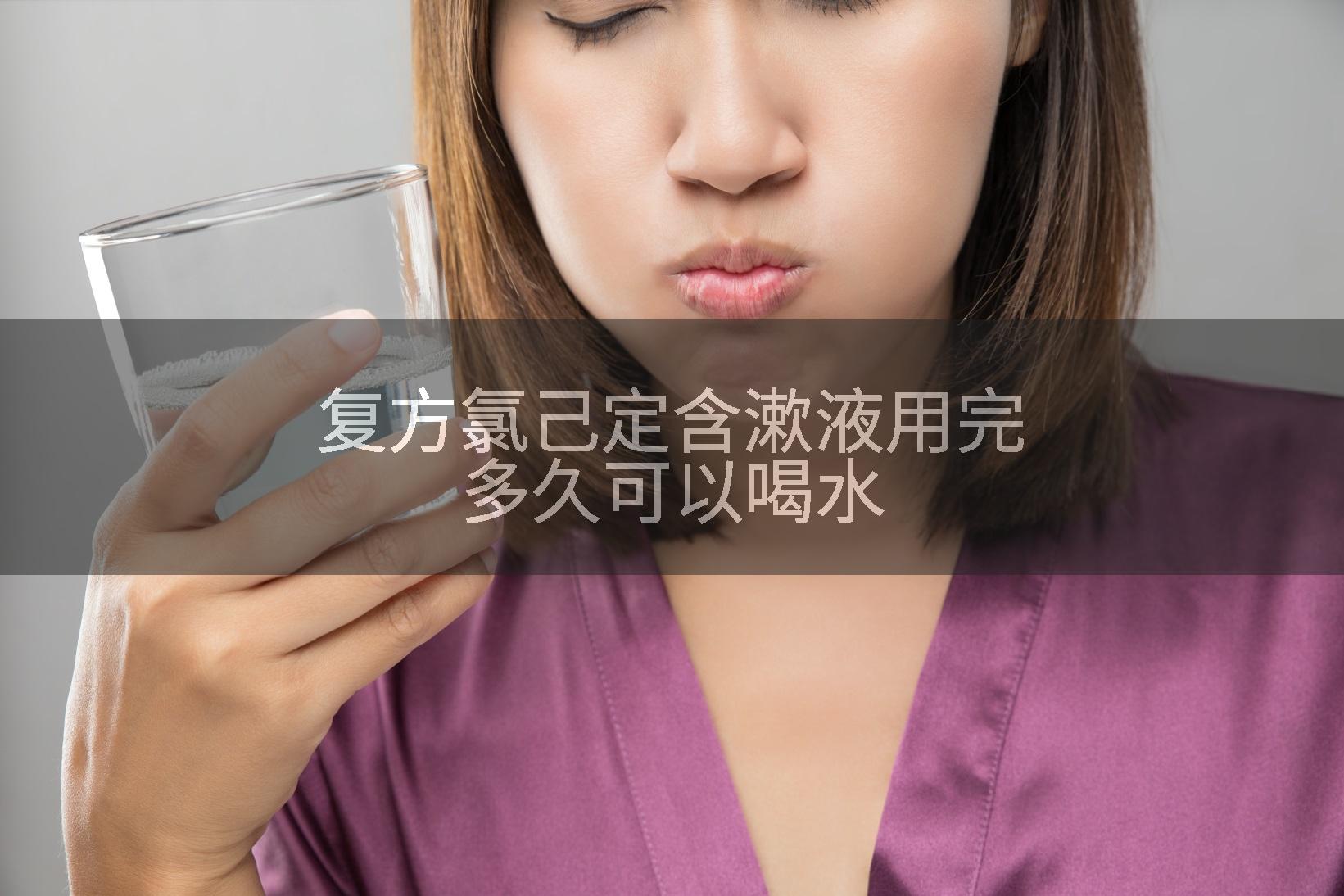 复方氯己定含漱液用完多久可以喝水