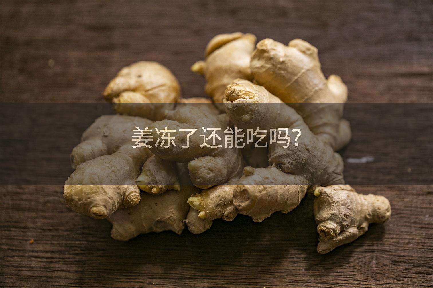 姜冻了还能吃吗?