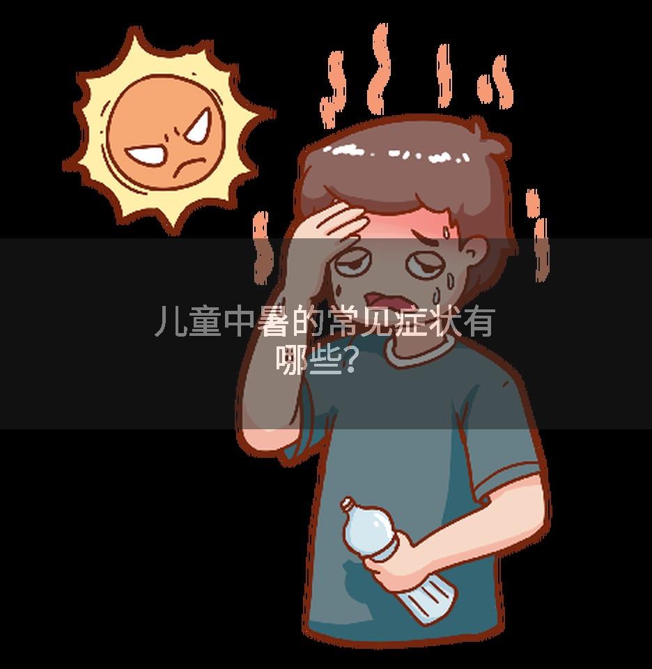 儿童中暑的常见症状有哪些？