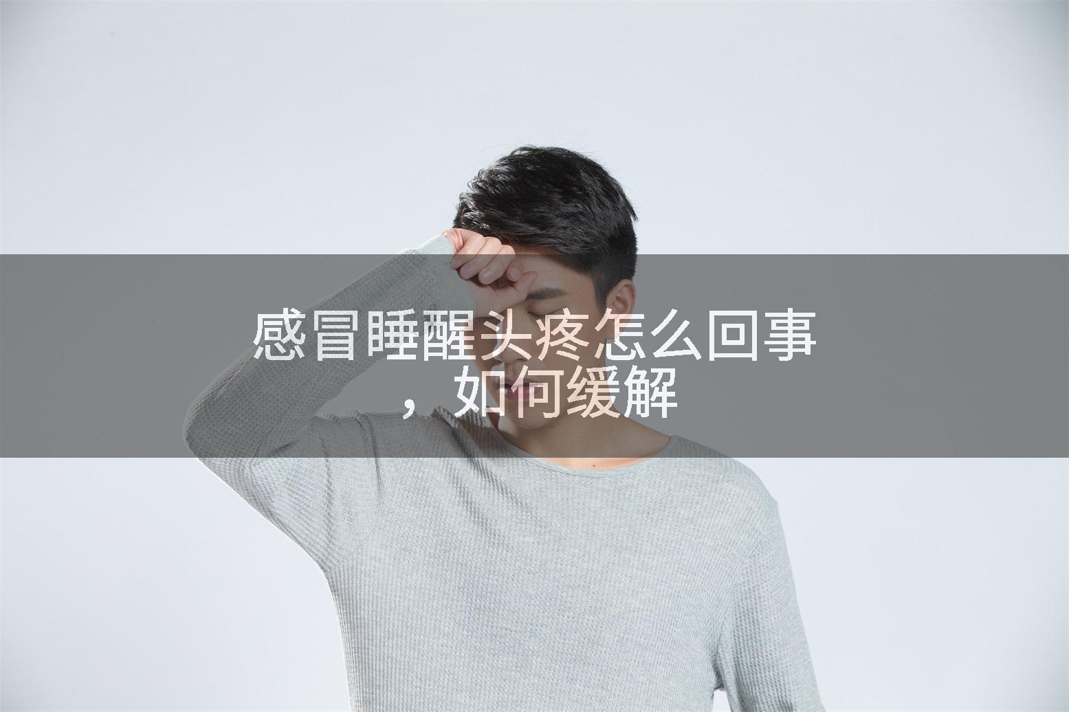 感冒睡醒头疼怎么回事，如何缓解