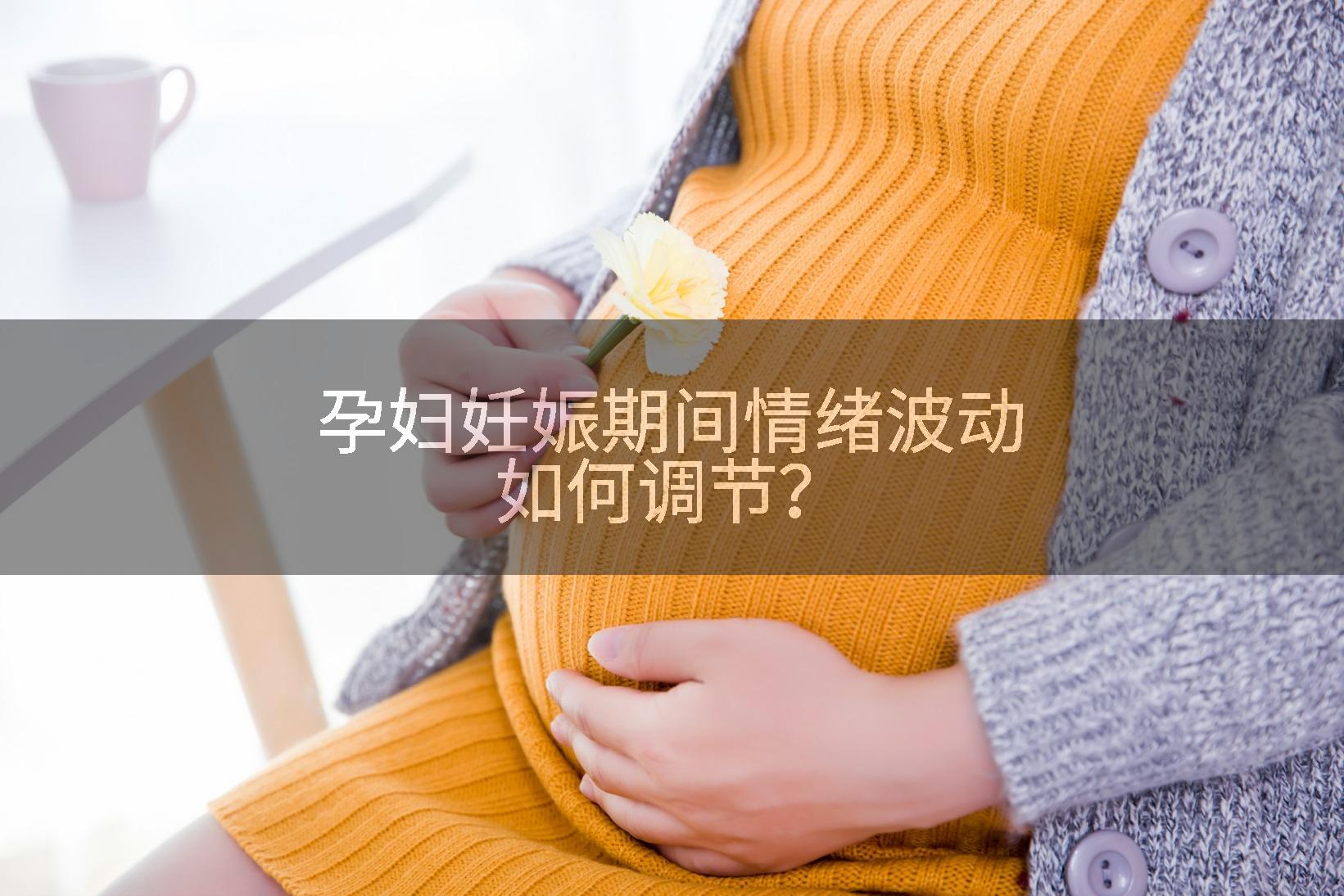孕妇妊娠期间情绪波动如何调节？