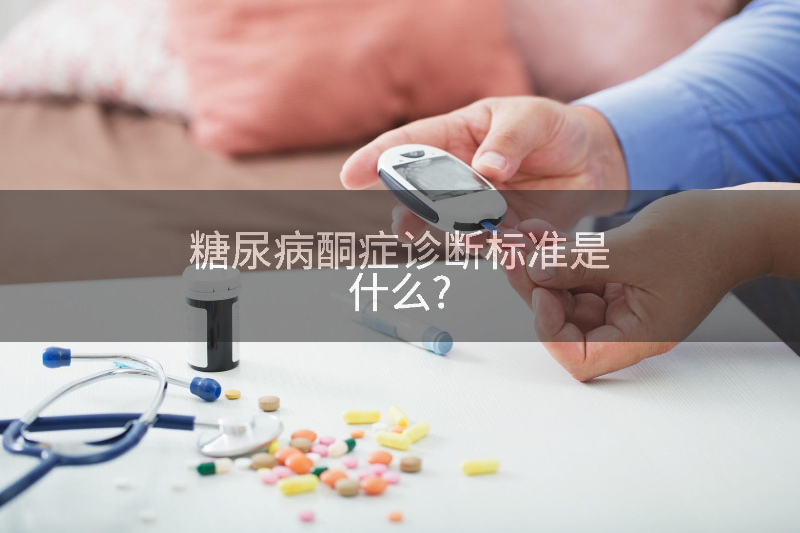 糖尿病酮症诊断标准是什么?