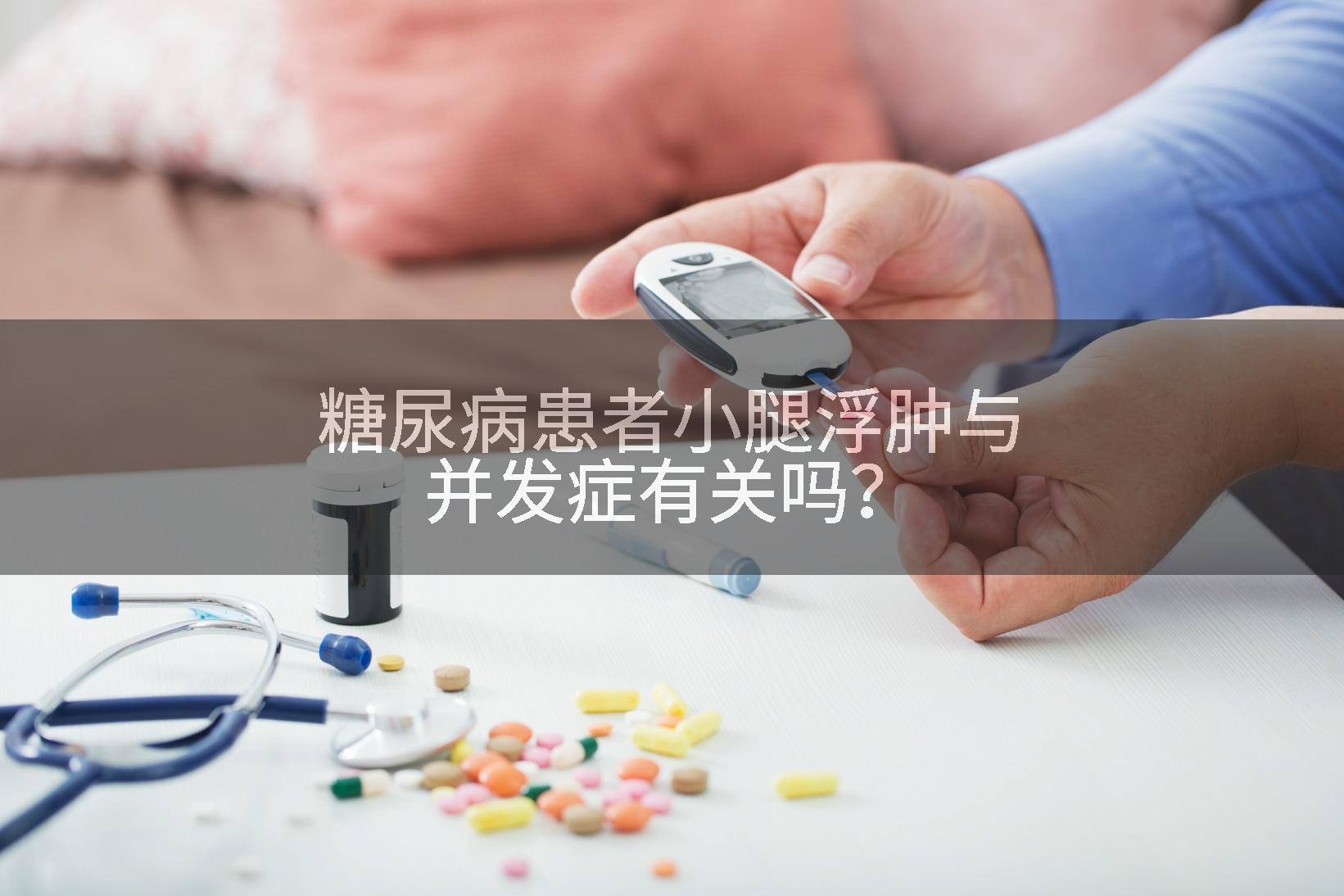 糖尿病患者小腿浮肿与并发症有关吗？