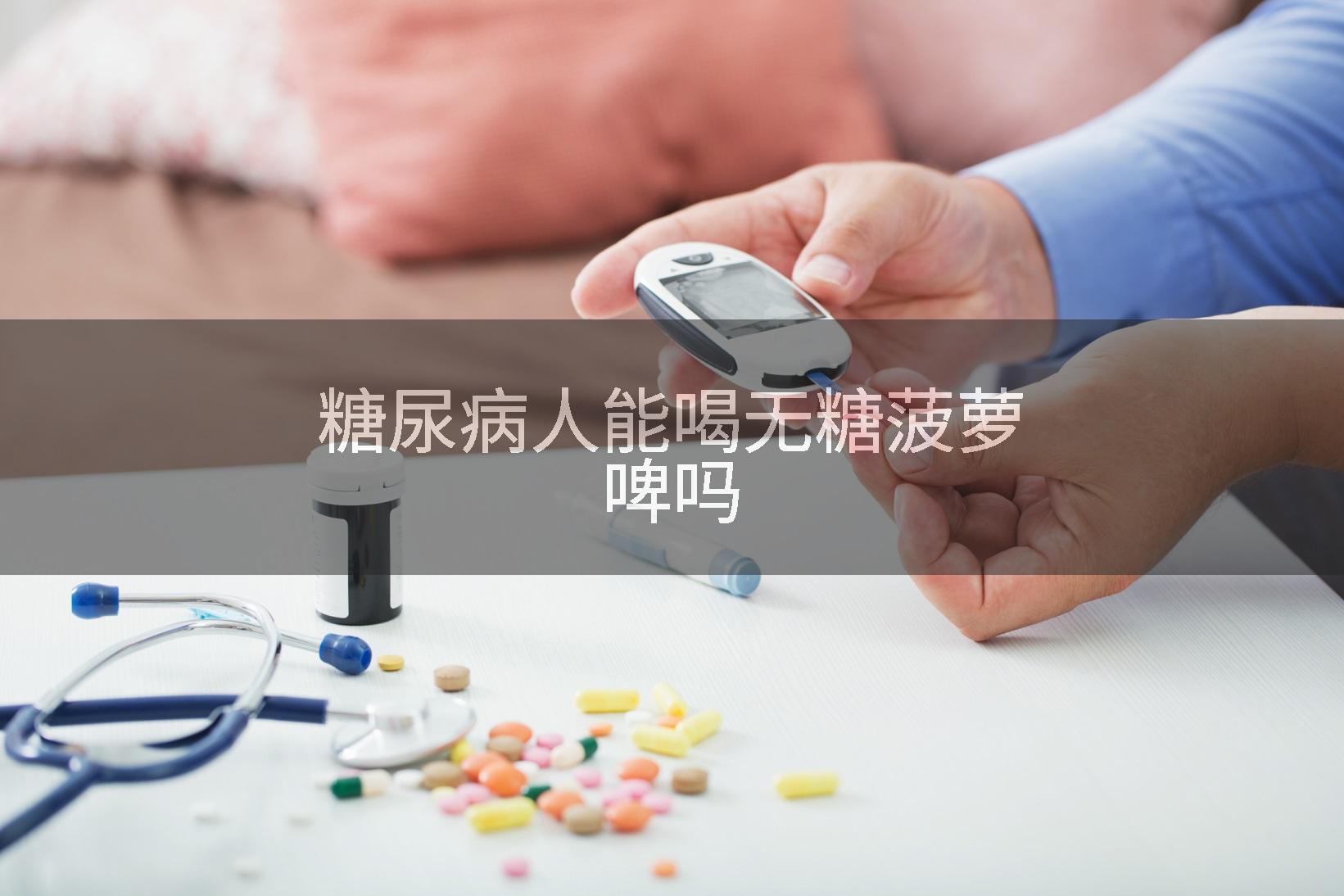 糖尿病人能喝无糖菠萝啤吗