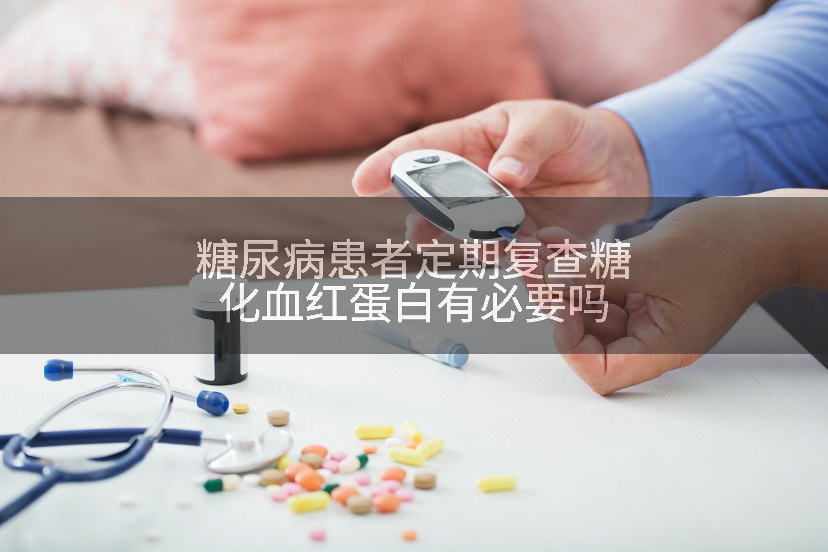 糖尿病患者定期复查糖化血红蛋白有必要吗