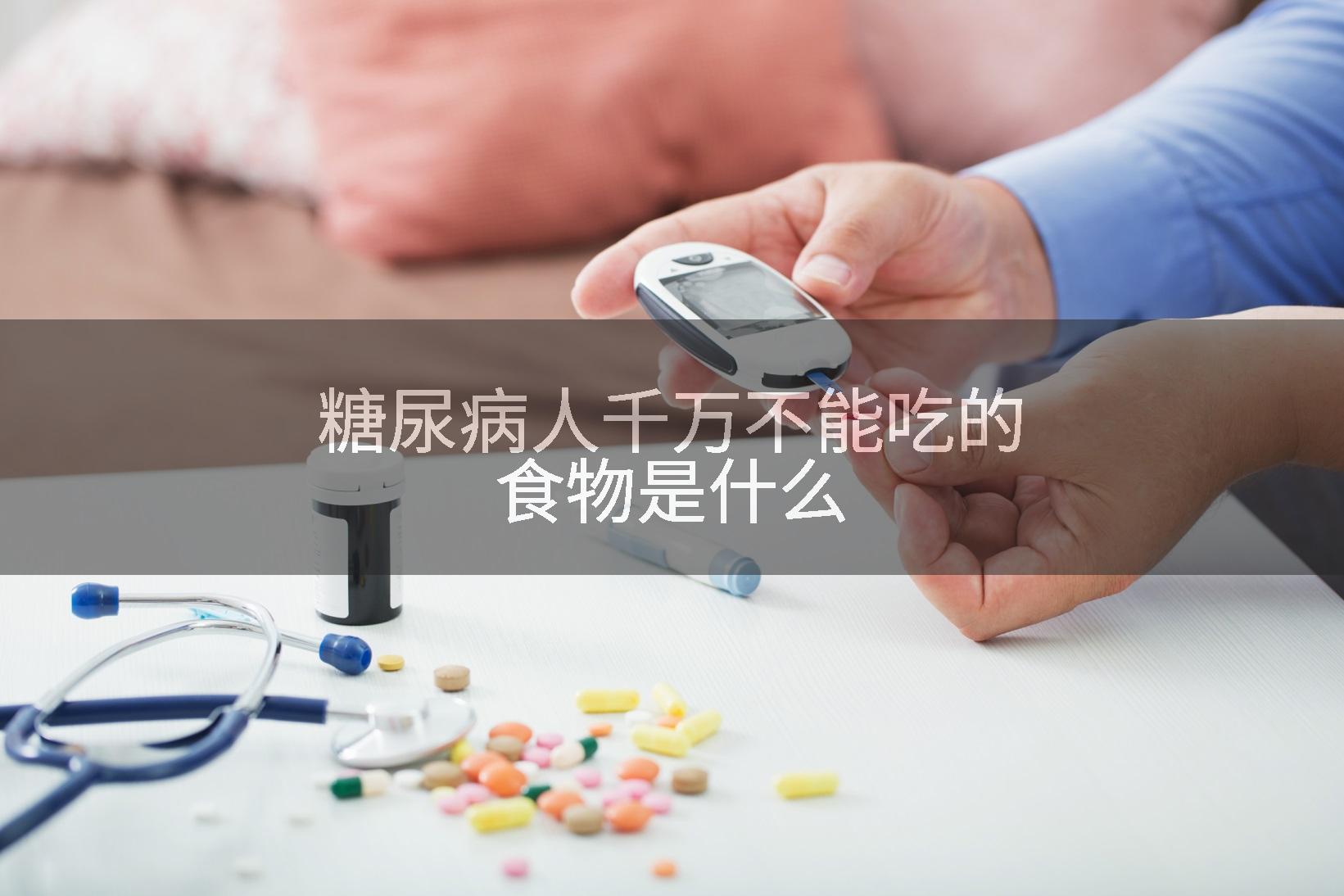 糖尿病人千万不能吃的食物是什么