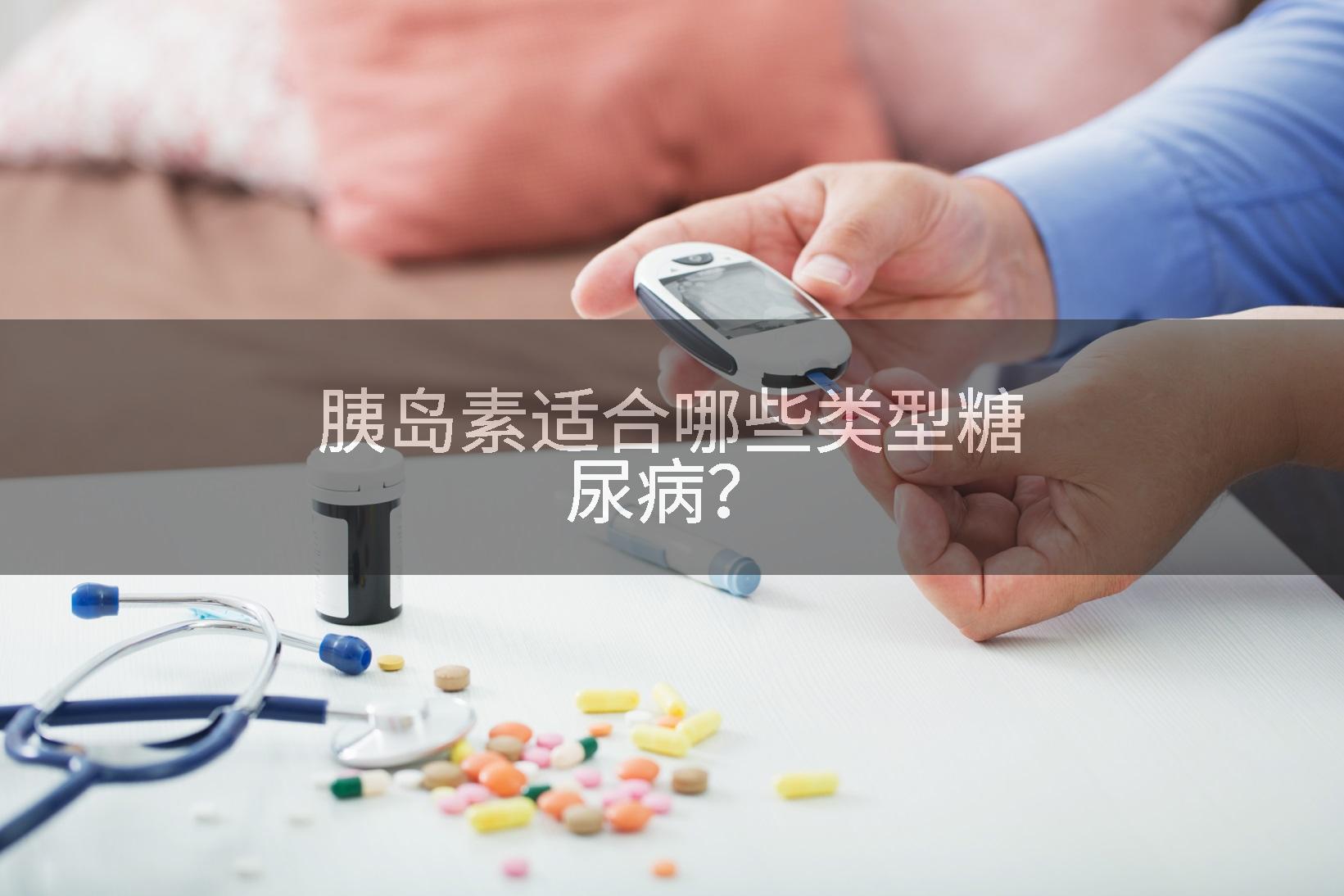 胰岛素适合哪些类型糖尿病？
