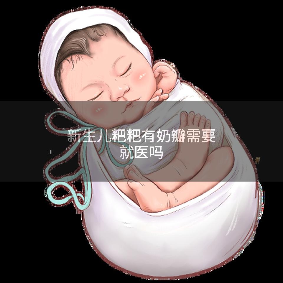 新生儿粑粑有奶瓣需要就医吗