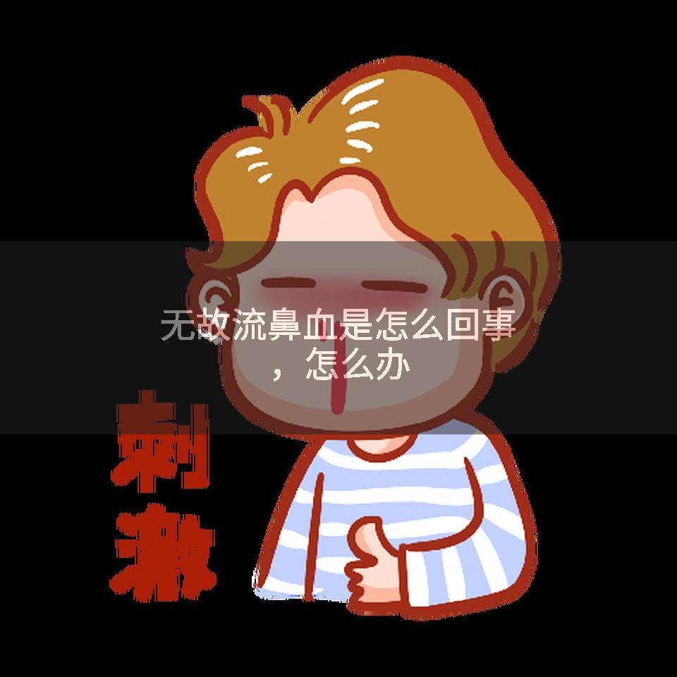 无故流鼻血是怎么回事，怎么办