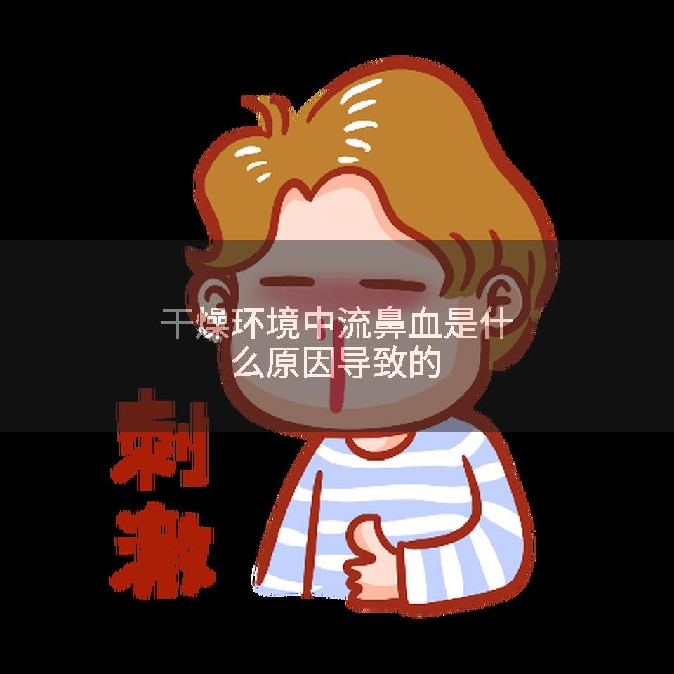 干燥环境中流鼻血是什么原因导致的