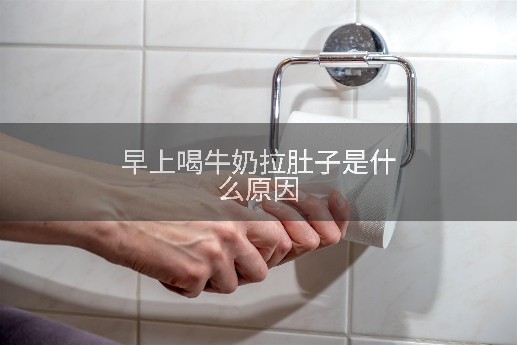 早上喝牛奶拉肚子是什么原因